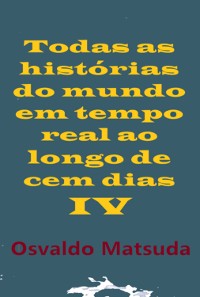 Cover Todas As Histórias Do Mundo Em Tempo Real Ao Longo De Cem Dias Iv