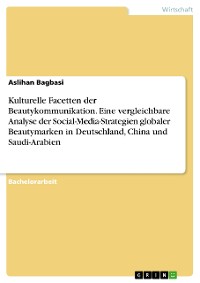 Cover Kulturelle Facetten der Beautykommunikation. Eine vergleichbare Analyse der Social-Media-Strategien globaler Beautymarken in Deutschland, China und Saudi-Arabien