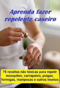 Cover Aprenda Fazer Repelente Caseiro 75 Receitas Não Tóxicas Para Repelir Mosquitos, Carrapatos, Pulgas, Formigas, Mariposas E Outros Insetos