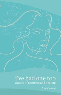 Cover I've Had One Too : A Story of Abortion and Healing