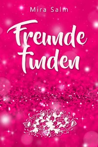 Cover Freunde finden: Wie Du Dein Selbstbild veränderst und so ganz leicht Deine Schüchternheit überwinden, neue Freunde finden und bleibende Freundschaften aufbauen kannst