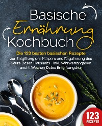 Cover Basische Ernährung Kochbuch: Die 123 besten basischen Rezepte zur Entgiftung des Körpers und Regulierung des Säure-Basen-Haushalts (inkl. Nährwertangaben und 4-Wochen Detox Entgiftungskur)