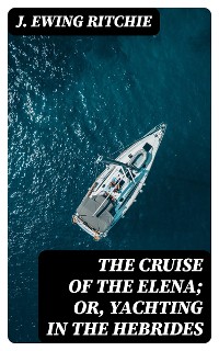 Cover The Cruise of the Elena; Or, Yachting in the Hebrides
