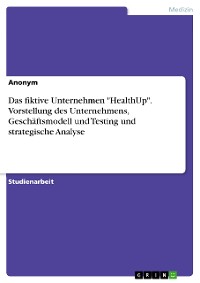 Cover Das fiktive Unternehmen "HealthUp". Vorstellung des Unternehmens, Geschäftsmodell und Testing und strategische Analyse