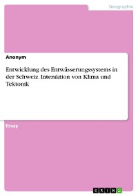Cover Entwicklung des Entwässerungssystems in der Schweiz. Interaktion von Klima und Tektonik