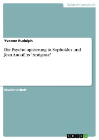 Cover Die Psychologisierung in Sophokles und Jean Anouilhs "Antigone"