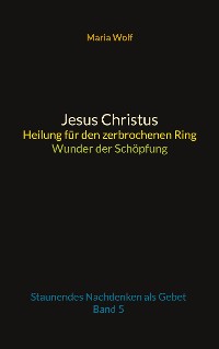 Cover Jesus Christus - Heilung für den zerbrochenen Ring - Wunder der Schöpfung