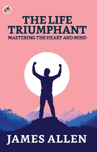 Cover The Life Triumphant: Mastering The Heart And Mind