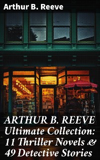 Cover ARTHUR B. REEVE Ultimate Collection: 11 Thriller Novels & 49 Detective Stories