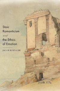 Cover Stoic Romanticism and the Ethics of Emotion