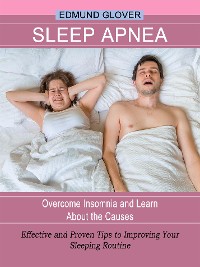 Cover Sleep Apnea: Overcome Insomnia and Learn About the Causes (Effective and Proven Tips to Improving Your Sleeping Routine)