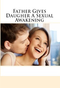 Cover Father Gives Daugher A Sexual Awakening: Taboo Incest Erotica