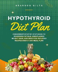Cover Hypothyroid Diet Plan: A Beginner's Step-by-Step Guide to Reversing Fatigue, Unexplained Weight Gain, and Mind Fog