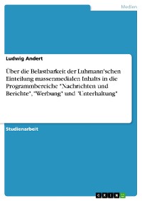 Cover Über die Belastbarkeit der Luhmann'schen Einteilung massenmedialen Inhalts in die Programmbereiche "Nachrichten und Berichte", "Werbung" und "Unterhaltung"