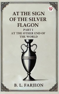 Cover At the Sign of the Silver Flagon PART I AT THE OTHER END OF THE WORLD