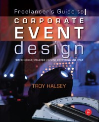 Cover The Freelancer''s Guide to Corporate Event Design: From Technology Fundamentals to Scenic and Environmental Design