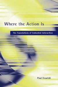 Cover Where the Action Is - The Foundations of Embodied Interaction