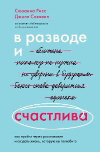 Cover В разводе и счастлива. Как пройти через расставание и создать жизнь, которую вы полюбите