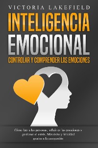 Cover INTELIGENCIA EMOCIONAL - Controlar y comprender las emociones: Cómo leer a las personas, influir en las emociones y gestionar el estrés. Más éxito y felicidad gracias a la autogestión