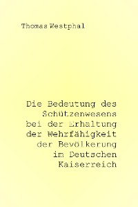 Cover Die Bedeutung des Schützenwesens bei der Erhaltung der Wehrfähigkeit der Bevölkerung im Deutschen Kaiserreich