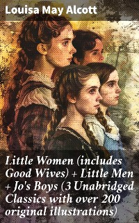 Cover Little Women (includes Good Wives) + Little Men + Jo's Boys (3 Unabridged Classics with over 200 original illustrations)