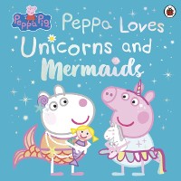 Cover Peppa Pig: Peppa Loves Unicorns and Mermaids