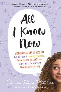 Cover All I Know Now: Wonderings and Advice on Making Friends, Making Mistakes, Falling in (and out of) Love, and Other Adventures in Growing Up Hopefully