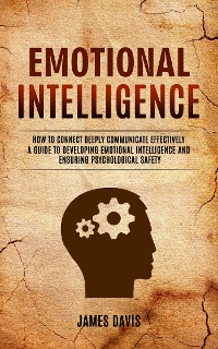 Cover Emotional Intelligence: How to Connect Deeply Communicate Effectively (A Guide to Developing Emotional Intelligence and Ensuring Psychological Safety)