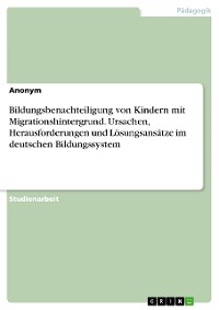 Cover Bildungsbenachteiligung von Kindern mit Migrationshintergrund. Ursachen, Herausforderungen und Lösungsansätze im deutschen Bildungssystem