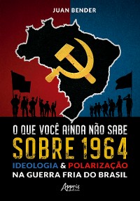 Cover O que Você Ainda Não Sabe Sobre 1964: Ideologia & Polarização na Guerra Fria do Brasil