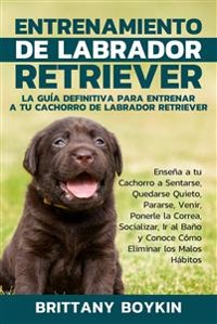 Cover Entrenamiento de Labrador Retriever: La Guía Definitiva para Entrenar a tu Cachorro de Labrador Retriever