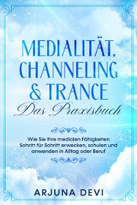 Cover Medialität, Channeling & Trance – Das Praxisbuch: Wie Sie Ihre medialen Fähigkeiten Schritt für Schritt erwecken, schulen und anwenden in Alltag oder Beruf