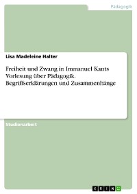 Cover Freiheit und Zwang in Immanuel Kants Vorlesung über Pädagogik. Begriffserklärungen und Zusammenhänge