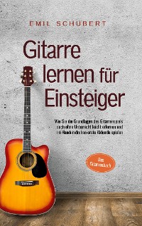 Cover Gitarre lernen für Einsteiger - Wie Sie die Grundlagen des Gitarrenspiels auch ohne Unterricht leicht erlernen und im Handumdrehen erste Akkorde spielen - Das Gitarrenbuch