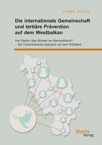 Cover Die internationale Gemeinschaft und tertiäre Prävention auf dem Westbalkan: Von Dayton über Brüssel ins Niemandsland? – Der Comprehensive Approach auf dem Prüfstand