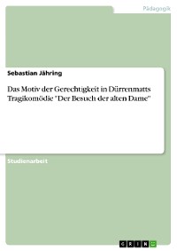 Cover Das Motiv der Gerechtigkeit in Dürrenmatts Tragikomödie "Der Besuch der alten Dame"