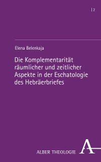 Cover Die Komplementarität räumlicher und zeitlicher Aspekte in der Eschatologie des Hebräerbriefes