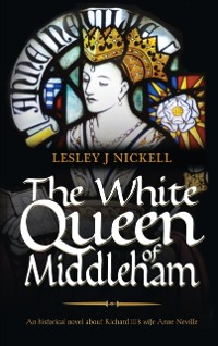 Cover The White Queen of Middleham : An historical novel about Richard III’s wife Anne Neville