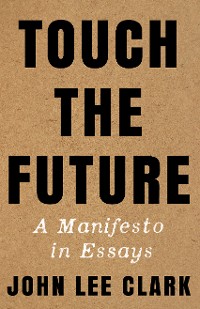 Cover Touch the Future: A Manifesto in Essays