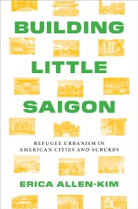 Cover Building Little Saigon : Refugee Urbanism in American Cities and Suburbs