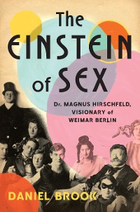 Cover The Einstein of Sex: Dr. Magnus Hirschfeld, Visionary of Weimar Berlin