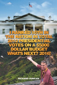 Cover I Ranked 10Th in the Nation in Total 2012 Presidential Votes on a $5000 Dollar Budget Whats Next? 2016!