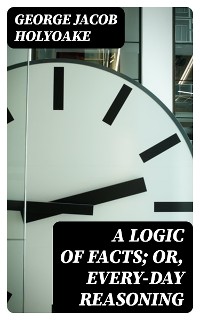 Cover A Logic of Facts; Or, Every-day Reasoning