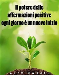 Cover Il Potere Delle Affermazioni Positive: Ogni Giorno È Un Nuovo Inizio