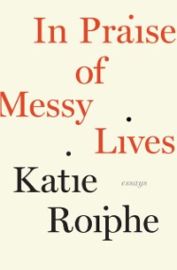 Cover In Praise of Messy Lives