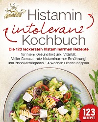 Cover Histaminintoleranz Kochbuch: Die 123 leckersten histaminarmen Rezepte für mehr Gesundheit und Vitalität. Voller Genuss trotz histaminarmer Ernährung! Inkl. Nährwertangaben + 4 Wochen Ernährungsplan