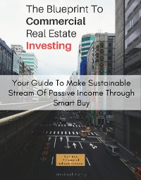 Cover The Blueprint To Commercial Real Estate Investing: Your Guide To Make Sustainable Stream Of Passive Income Through Smart Buy
