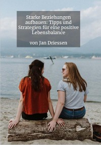 Cover Starke Beziehungen aufbauen: Tipps und Strategien für eine positive Lebensbalance
