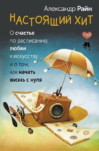 Cover Настоящий хит. О счастье по расписанию, любви к искусству и о том, как начать жизнь с нуля