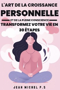 Cover L'art de la Croissance Personnelle et de la Pleine Conscience - Transformez Votre Vie en 30 étapes